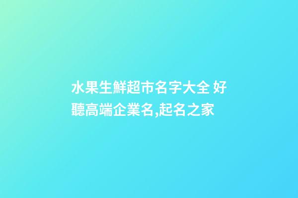水果生鮮超市名字大全 好聽高端企業名,起名之家-第1張-公司起名-玄機派